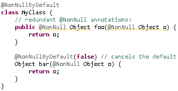 @NonNullByDefault¶class MyClass {¶	// redundant @NonNull annotations:¶	public @NonNull Object foo(@NonNull Object o) {¶		return o;¶	}¶	¶	@NonNullByDefault(false) // cancels the default¶	Object bar(@NonNull Object o) {¶		return o;¶	}¶}